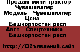 Продам мини-трактор Чувашпиллер.  › Модель ­ Чувашпиллер -120 › Цена ­ 140 000 - Башкортостан респ. Авто » Спецтехника   . Башкортостан респ.